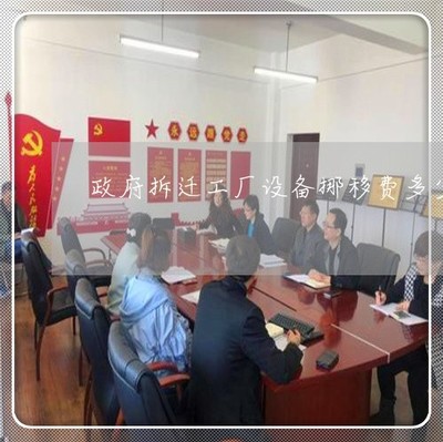 驚人一幕政府拆遷工廠設(shè)備挪移多少-設(shè)備搬遷補償_本月推薦/今日